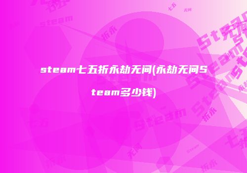 steam七五折永劫无间(永劫无间Steam多少钱)
