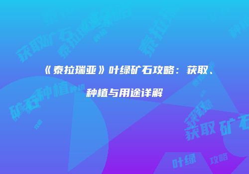 《泰拉瑞亚》叶绿矿石攻略：获取、种植与用途详解