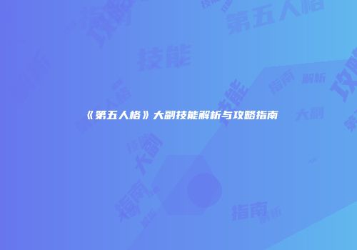 《第五人格》大副技能解析与攻略指南