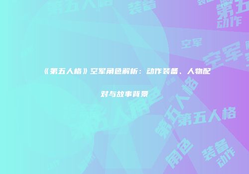 《第五人格》空军角色解析：动作装备、人物配对与故事背景
