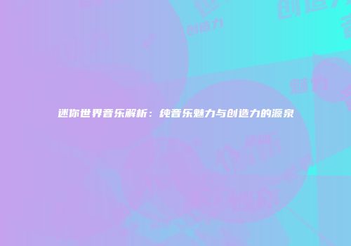 迷你世界音乐解析：纯音乐魅力与创造力的源泉
