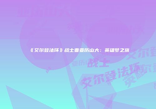 《艾尔登法环》战士壶亚历山大：英雄梦之旅