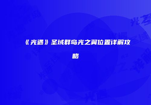 《光遇》圣域群岛光之翼位置详解攻略