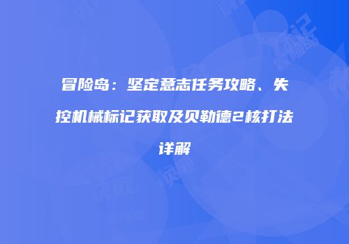 冒险岛：坚定意志任务攻略、失控机械标记获取及贝勒德2核打法详解
