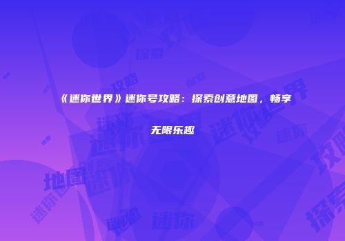 《迷你世界》迷你号攻略：探索创意地图，畅享无限乐趣