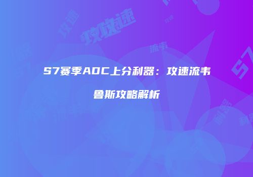 S7赛季ADC上分利器：攻速流韦鲁斯攻略解析