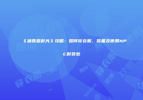 《波西亚时光》攻略：如何穿衣服、装备及使用NPC时装包