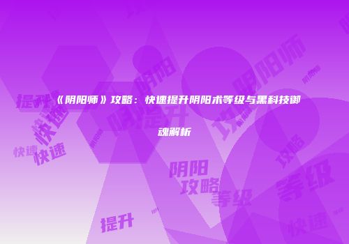 《阴阳师》攻略：快速提升阴阳术等级与黑科技御魂解析
