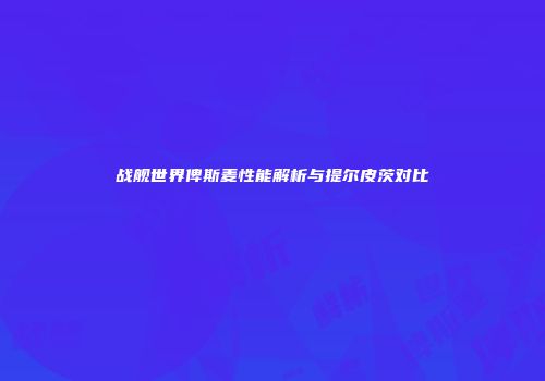 战舰世界俾斯麦性能解析与提尔皮茨对比