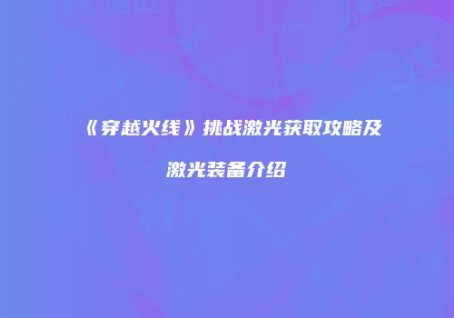 《穿越火线》挑战激光获取攻略及激光装备介绍