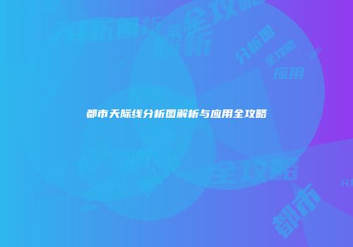 都市天际线分析图解析与应用全攻略