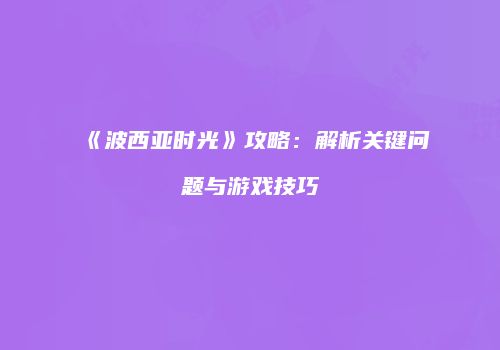 《波西亚时光》攻略：解析关键问题与游戏技巧