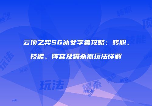 云顶之弈S6冰女学者攻略：转职、技能、阵容及爆杀流玩法详解
