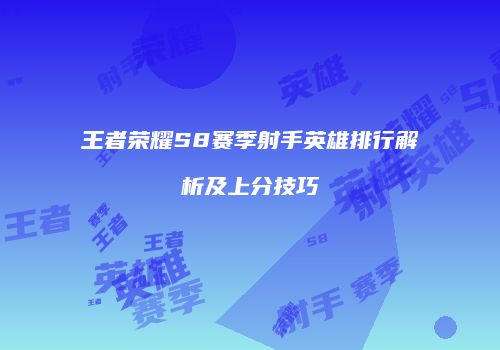 王者荣耀S8赛季射手英雄排行解析及上分技巧