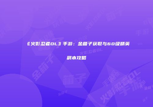 《火影忍者OL》手游：金箱子获取与60级精英副本攻略