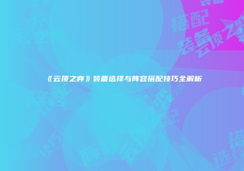 《云顶之弈》装备选择与阵容搭配技巧全解析