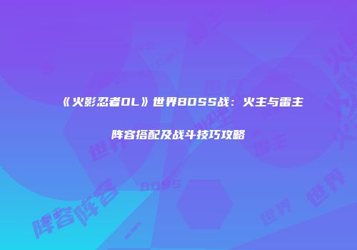 《火影忍者OL》世界BOSS战：火主与雷主阵容搭配及战斗技巧攻略