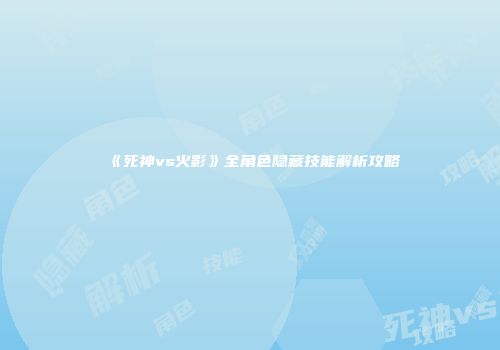 《死神vs火影》全角色隐藏技能解析攻略