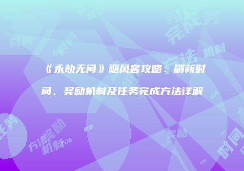 《永劫无间》飓风客攻略：刷新时间、奖励机制及任务完成方法详解