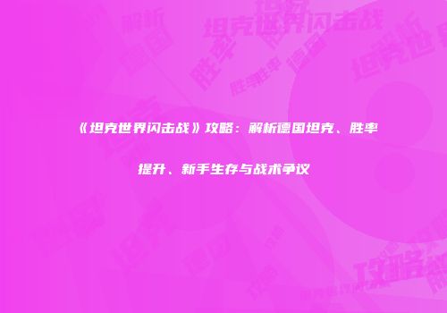 《坦克世界闪击战》攻略：解析德国坦克、胜率提升、新手生存与战术争议