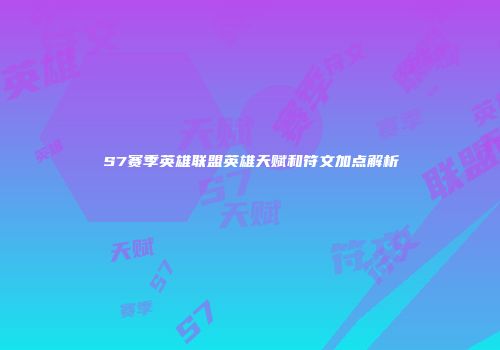 S7赛季英雄联盟英雄天赋和符文加点解析