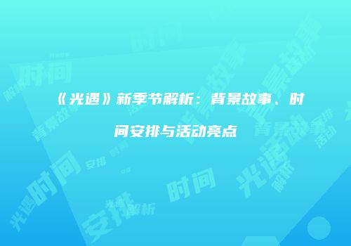 《光遇》新季节解析：背景故事、时间安排与活动亮点