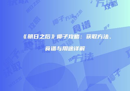 《明日之后》椰子攻略：获取方法、食谱与用途详解
