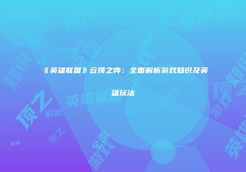 《英雄联盟》云顶之弈：全面解析游戏知识及英雄玩法