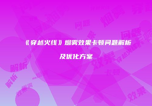 《穿越火线》烟雾效果卡顿问题解析及优化方案