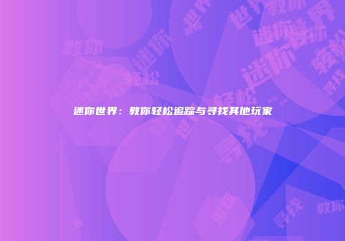 迷你世界：教你轻松追踪与寻找其他玩家