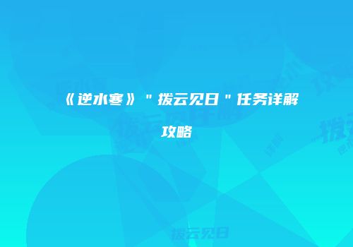 《逆水寒》＂拨云见日＂任务详解攻略