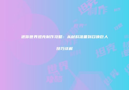 迷你世界坦克制作攻略：从材料准备到召唤巨人技巧详解
