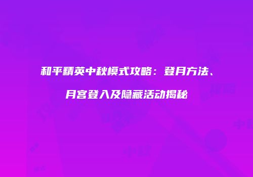 和平精英中秋模式攻略：登月方法、月宫登入及隐藏活动揭秘