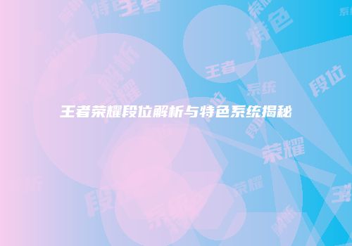 王者荣耀段位解析与特色系统揭秘