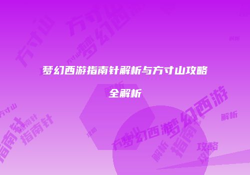 梦幻西游指南针解析与方寸山攻略全解析