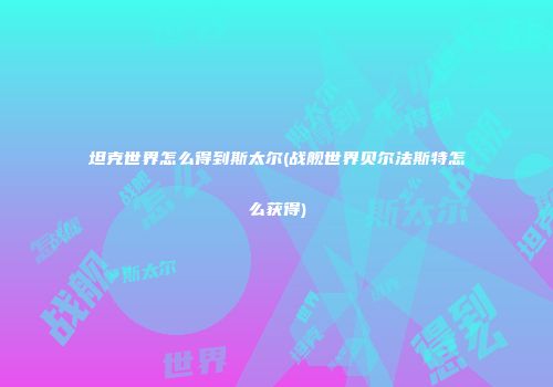 坦克世界怎么得到斯太尔(战舰世界贝尔法斯特怎么获得)