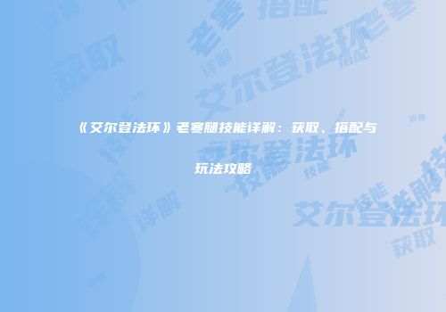 《艾尔登法环》老寒腿技能详解：获取、搭配与玩法攻略