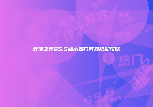 云顶之弈S5.5版本热门阵容搭配攻略