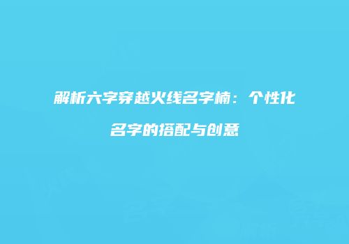 解析六字穿越火线名字楠：个性化名字的搭配与创意