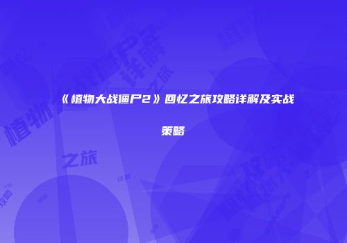 《植物大战僵尸2》回忆之旅攻略详解及实战策略