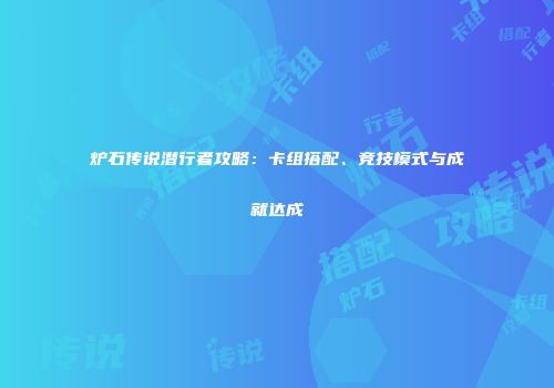 炉石传说潜行者攻略：卡组搭配、竞技模式与成就达成