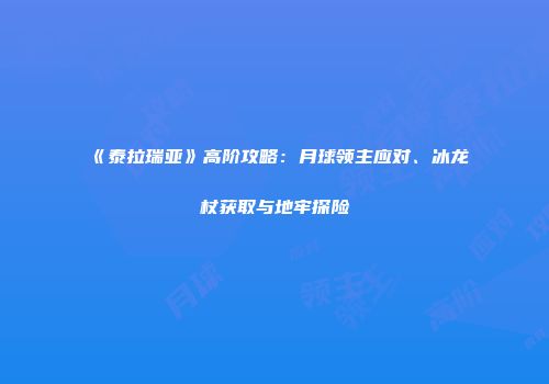 《泰拉瑞亚》高阶攻略：月球领主应对、冰龙杖获取与地牢探险