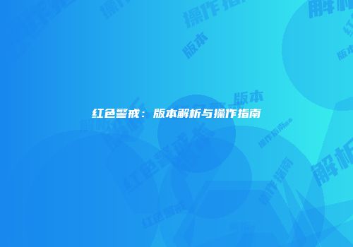 红色警戒：版本解析与操作指南