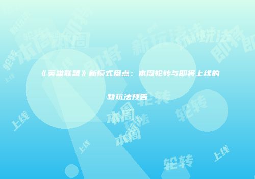 《英雄联盟》新模式盘点：本周轮转与即将上线的新玩法预告