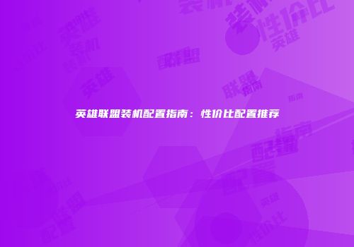 英雄联盟装机配置指南：性价比配置推荐