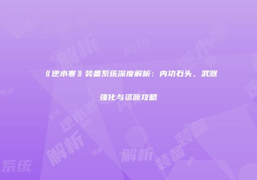 《逆水寒》装备系统深度解析：内功石头、武器强化与资源攻略