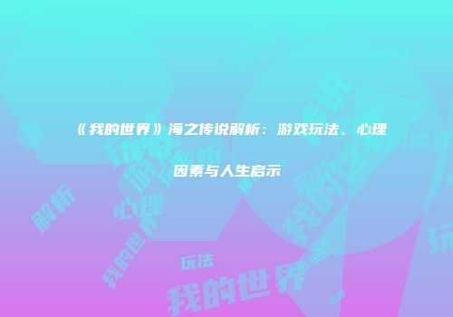 《我的世界》海之传说解析：游戏玩法、心理因素与人生启示