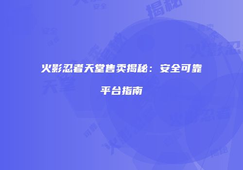 火影忍者天堂售卖揭秘：安全可靠平台指南