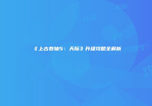 《上古卷轴5：天际》升级攻略全解析