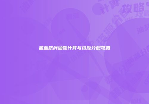 碧蓝航线油耗计算与资源分配攻略